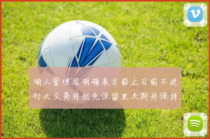 湖人管理层明确表示截止日前不进行大交易将优先保留里夫斯并保持灵活性