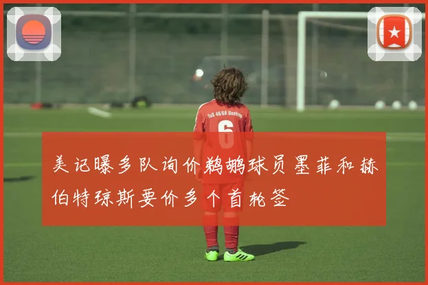 美记曝多队询价鹈鹕球员墨菲和赫伯特琼斯要价多个首轮签