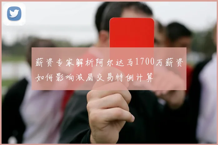 薪资专家解析阿尔达马1700万薪资如何影响浓眉交易特例计算