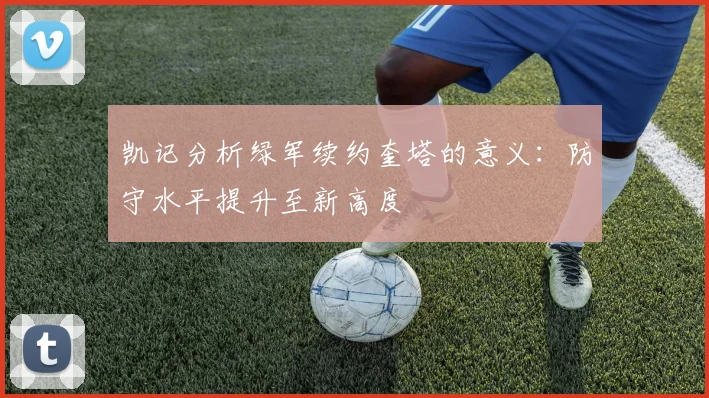 凯记分析绿军续约奎塔的意义：防守水平提升至新高度