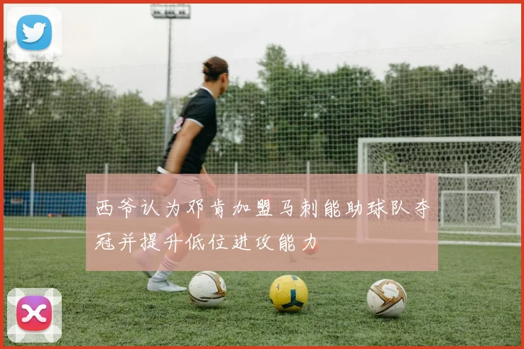 西爷认为邓肯加盟马刺能助球队夺冠并提升低位进攻能力