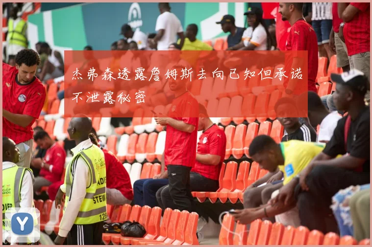 杰弗森透露詹姆斯去向已知但承诺不泄露秘密