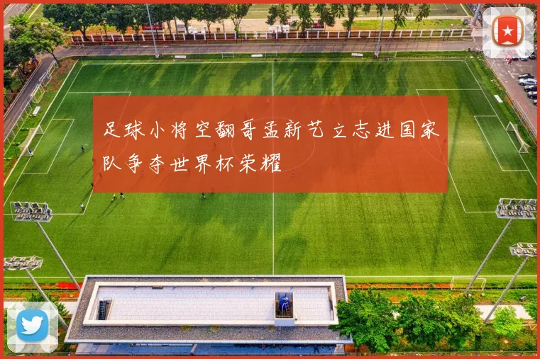 足球小将空翻哥孟新艺立志进国家队争夺世界杯荣耀
