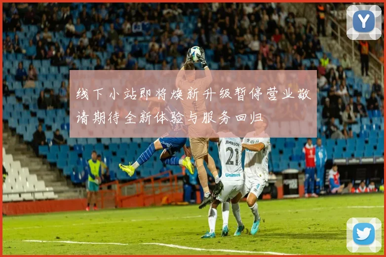 线下小站即将焕新升级暂停营业敬请期待全新体验与服务回归