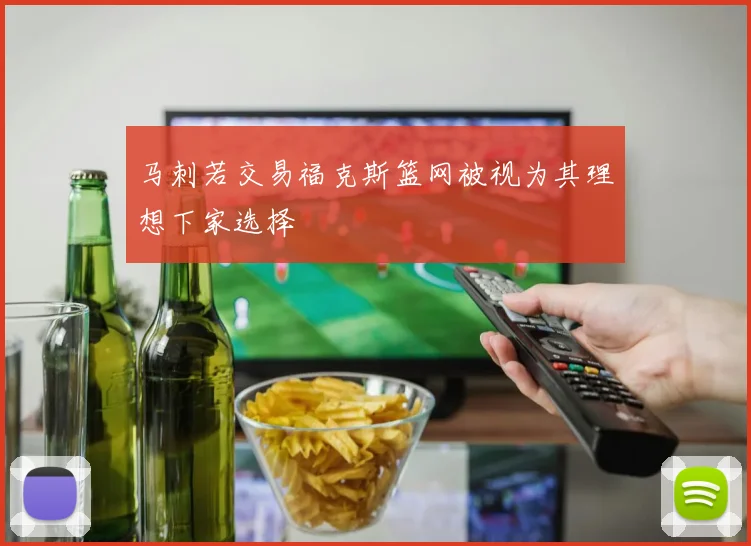 马刺若交易福克斯篮网被视为其理想下家选择