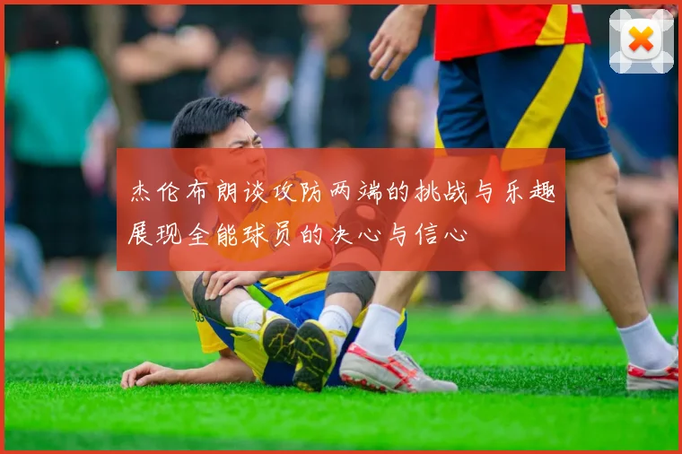 杰伦布朗谈攻防两端的挑战与乐趣展现全能球员的决心与信心