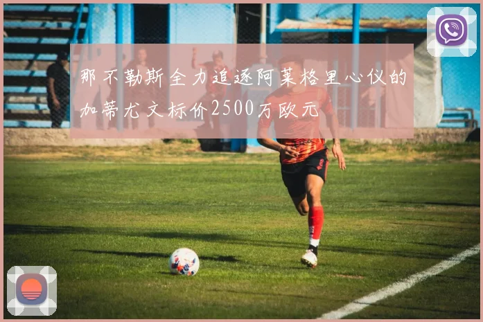 那不勒斯全力追逐阿莱格里心仪的加蒂尤文标价2500万欧元